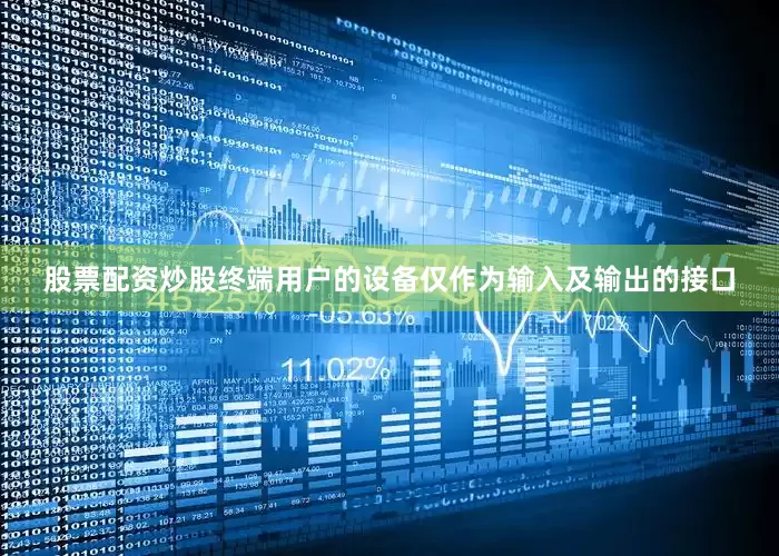 股票配资炒股终端用户的设备仅作为输入及输出的接口
