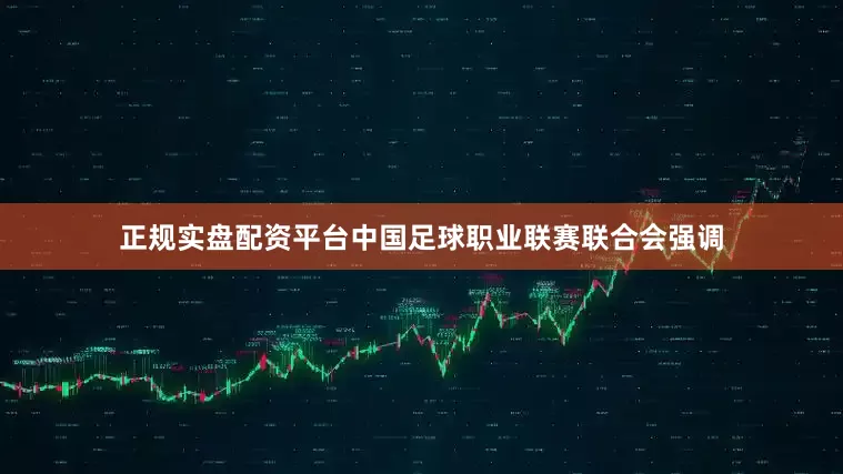正规实盘配资平台中国足球职业联赛联合会强调