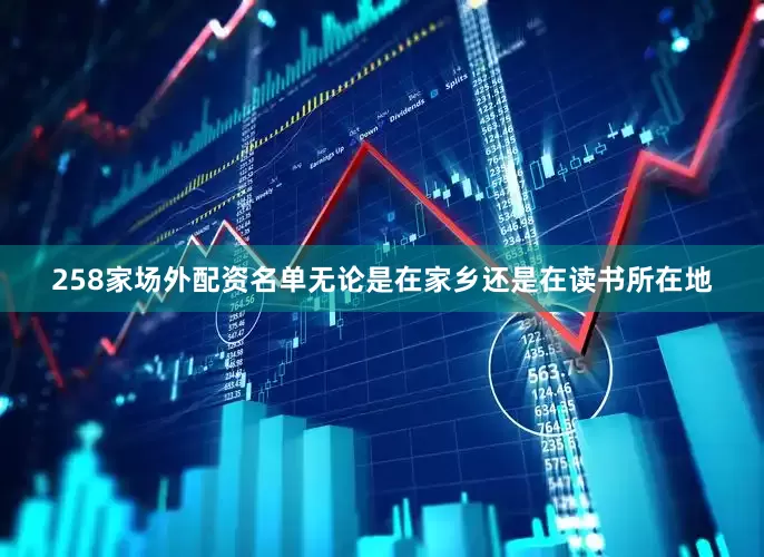 258家场外配资名单无论是在家乡还是在读书所在地