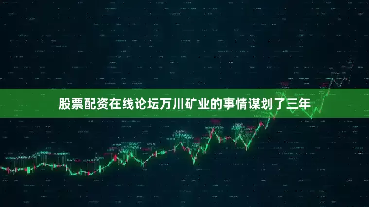 股票配资在线论坛万川矿业的事情谋划了三年