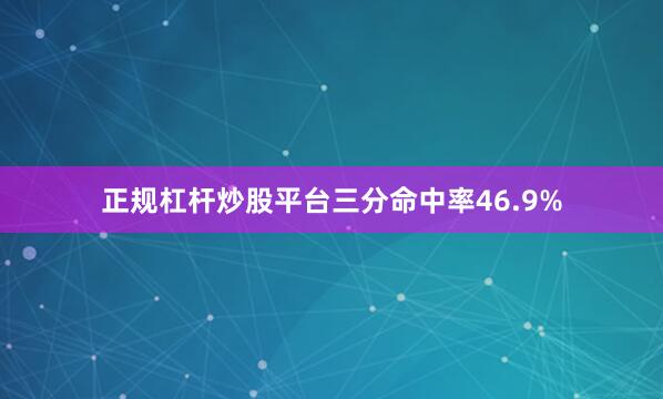 正规杠杆炒股平台三分命中率46.9%