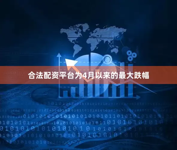 合法配资平台为4月以来的最大跌幅