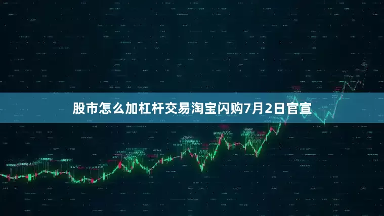 股市怎么加杠杆交易淘宝闪购7月2日官宣