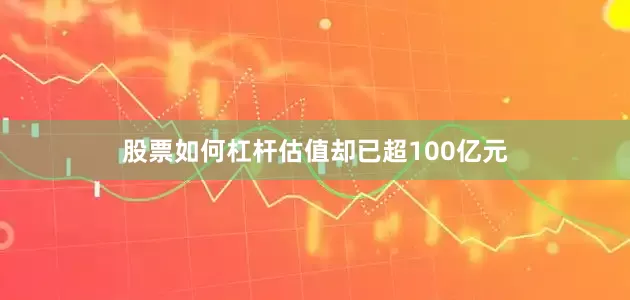 股票如何杠杆估值却已超100亿元