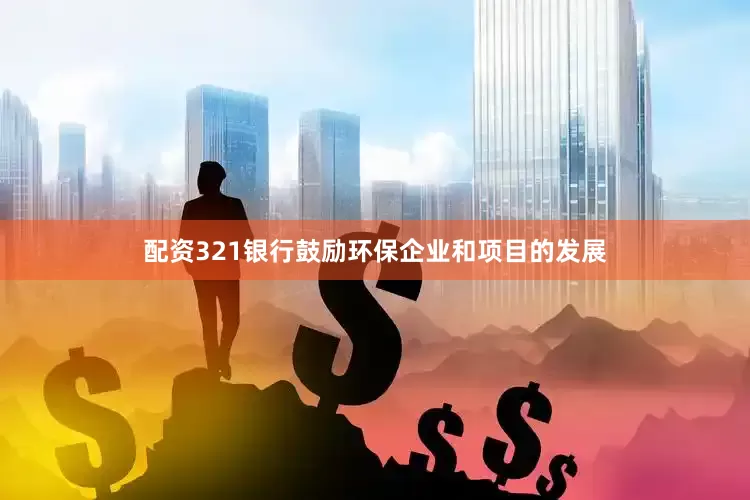 配资321银行鼓励环保企业和项目的发展
