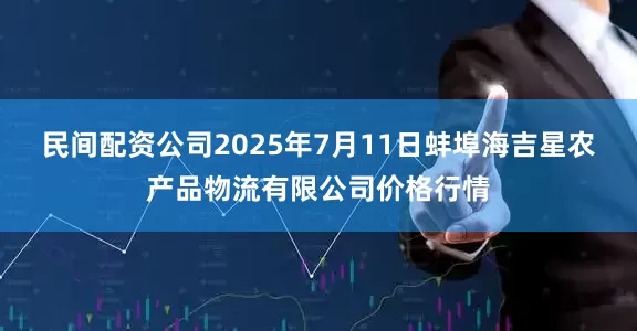民间配资公司2025年7月11日蚌埠海吉星农产品物流有限公司价格行情