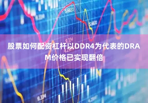 股票如何配资杠杆以DDR4为代表的DRAM价格已实现翻倍