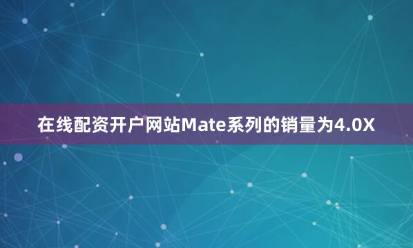 在线配资开户网站Mate系列的销量为4.0X