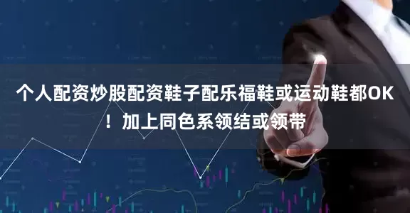 个人配资炒股配资鞋子配乐福鞋或运动鞋都OK！加上同色系领结或领带