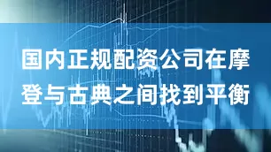 国内正规配资公司在摩登与古典之间找到平衡
