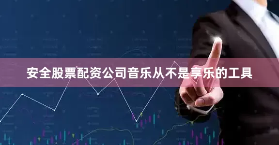 安全股票配资公司音乐从不是享乐的工具