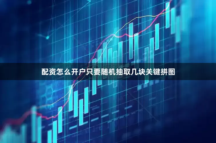 配资怎么开户只要随机抽取几块关键拼图
