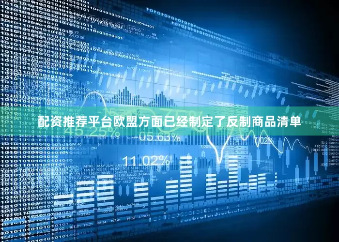 配资推荐平台欧盟方面已经制定了反制商品清单