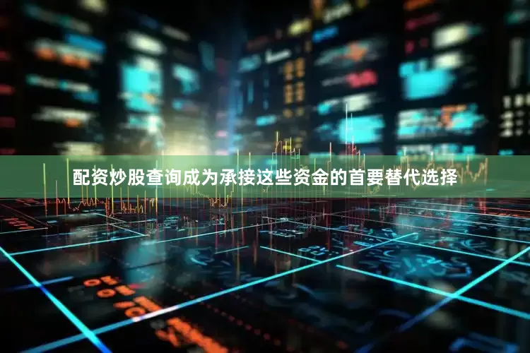 配资炒股查询成为承接这些资金的首要替代选择