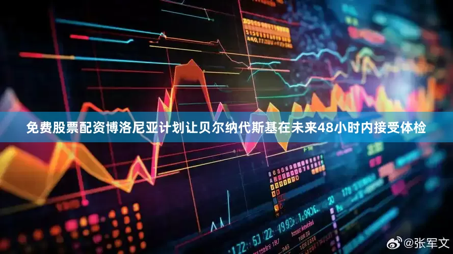 免费股票配资博洛尼亚计划让贝尔纳代斯基在未来48小时内接受体检