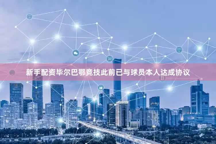 新手配资毕尔巴鄂竞技此前已与球员本人达成协议