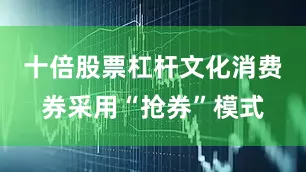 十倍股票杠杆文化消费券采用“抢券”模式