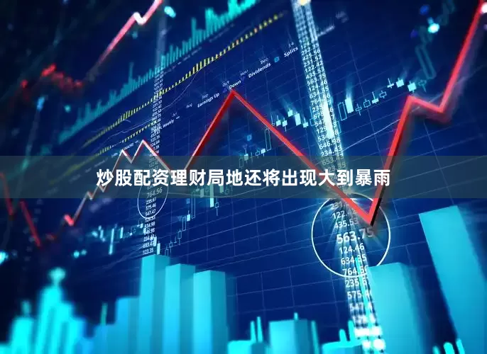 炒股配资理财局地还将出现大到暴雨
