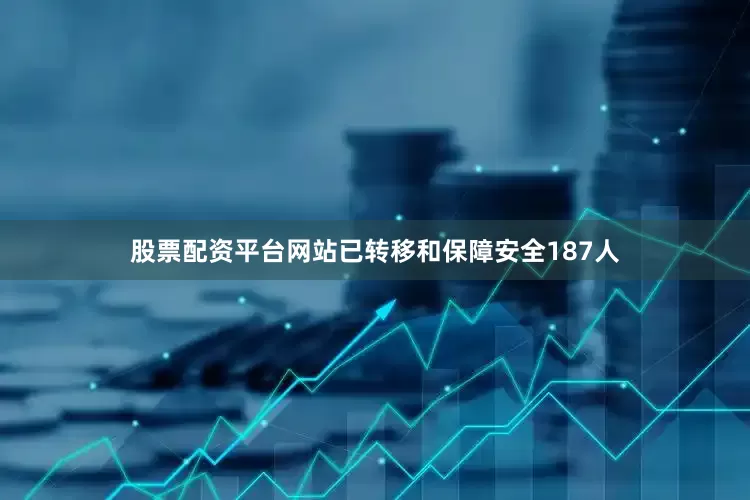 股票配资平台网站已转移和保障安全187人