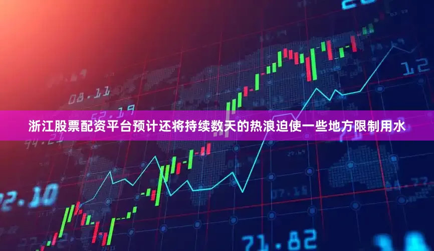 浙江股票配资平台预计还将持续数天的热浪迫使一些地方限制用水