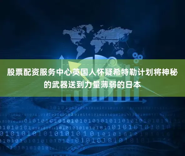 股票配资服务中心英国人怀疑希特勒计划将神秘的武器送到力量薄弱的日本