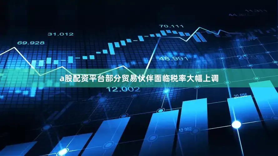 a股配资平台部分贸易伙伴面临税率大幅上调