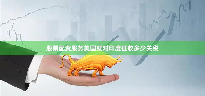 股票配资服务美国就对印度征收多少关税