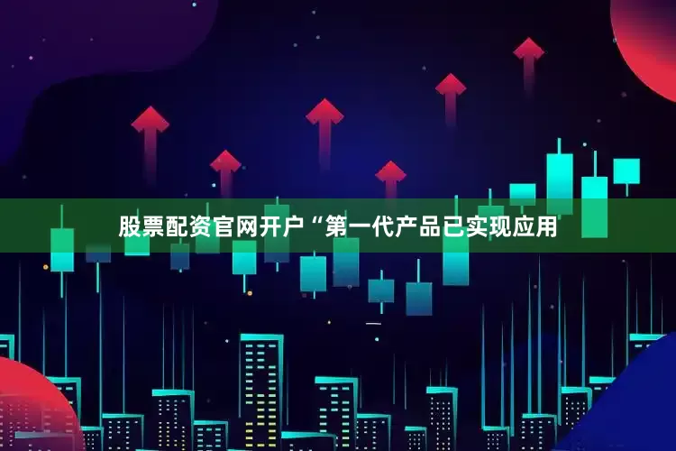 股票配资官网开户“第一代产品已实现应用