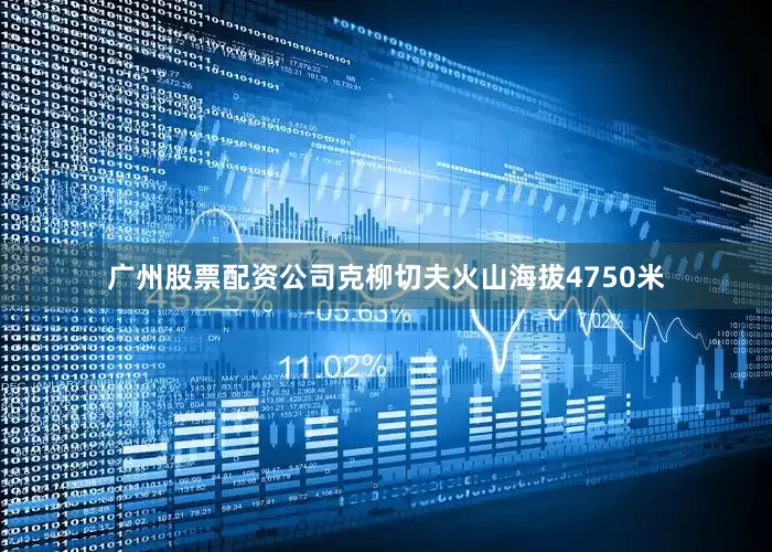 广州股票配资公司克柳切夫火山海拔4750米