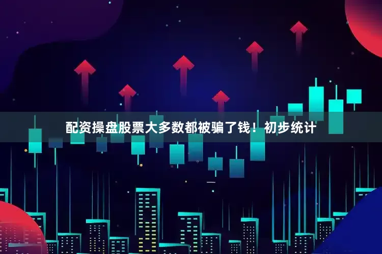 配资操盘股票大多数都被骗了钱！初步统计
