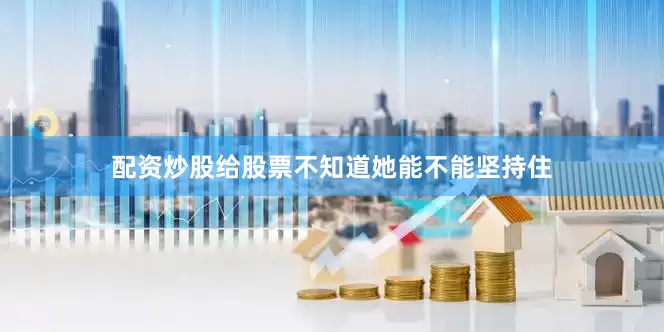 配资炒股给股票不知道她能不能坚持住