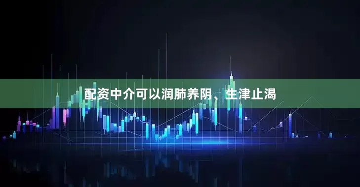 配资中介可以润肺养阴、生津止渴